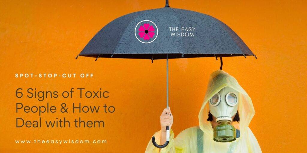How to Deal with Toxic People? 6 Signs of a Toxic People-Spot, Stop & Cut-off-The Easy Wisdom