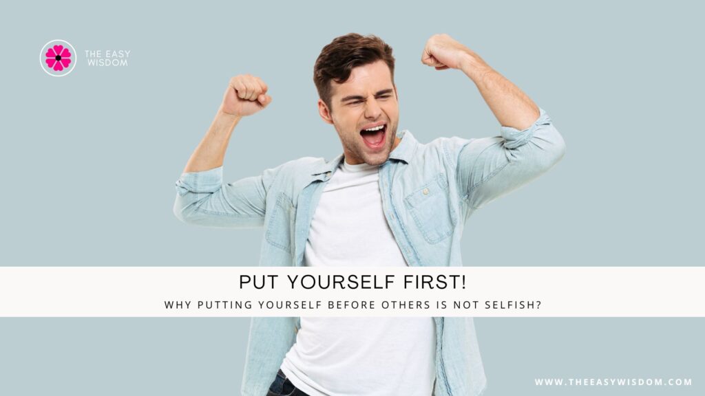 Stop Putting others First-Why Putting Yourself Before Others is not Selfish? www.theeasywisdom.com