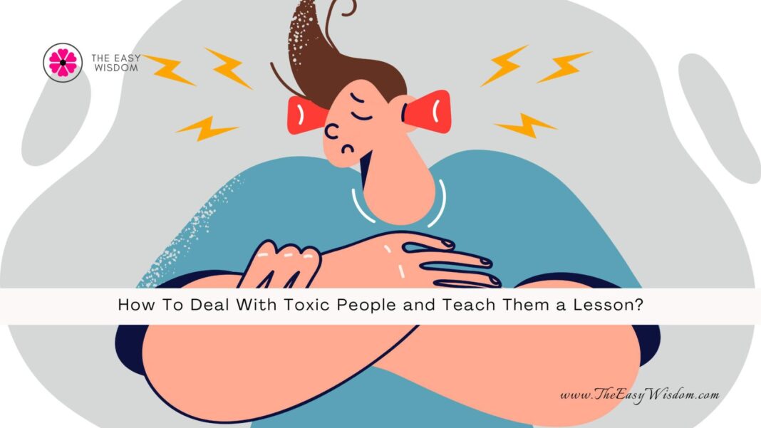 How To Deal With Toxic People and Teach Them a Lesson? The Easy Wisdom- www.TheEasyWisdom.com