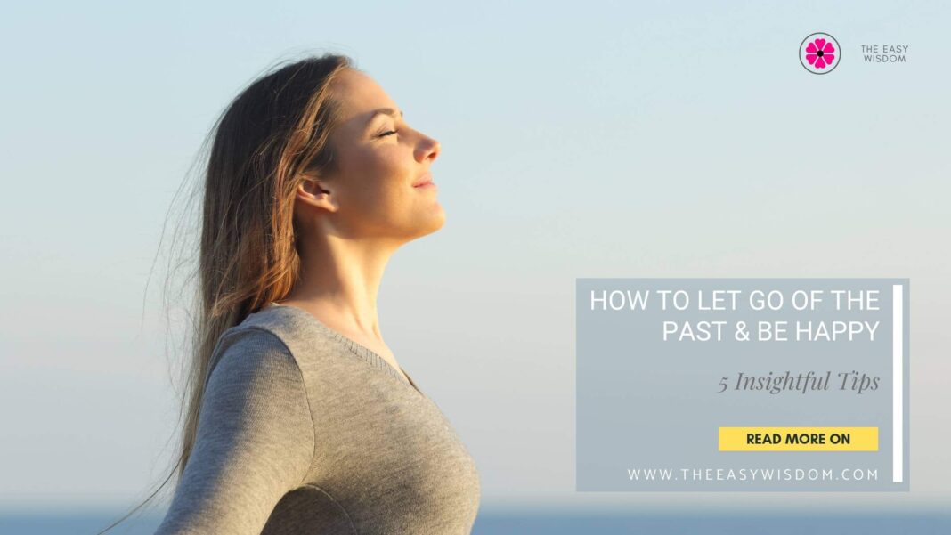 How to let go of the past and be happy- www.theeasywisdom.com