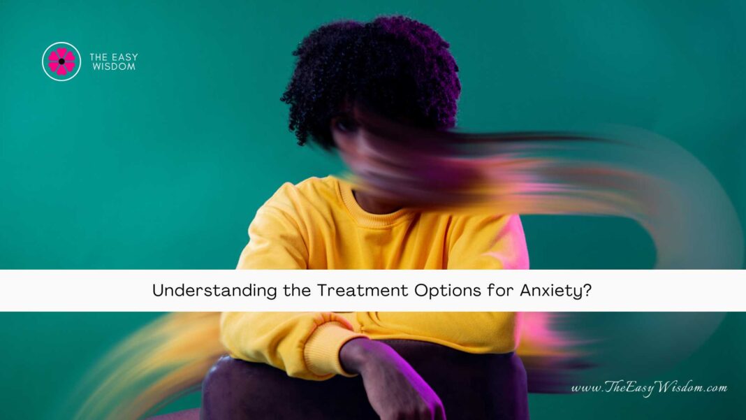 Understanding the Treatment Options for Anxiety- The Easy Wisdom- www.TheEasyWisdom.com