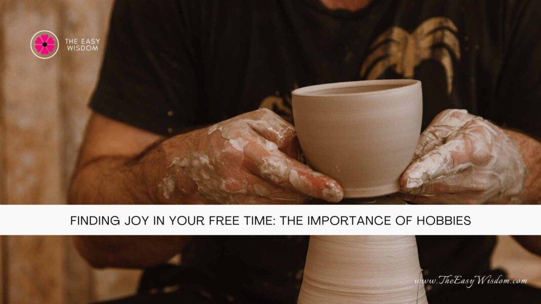 Finding Joy in Your Free Time-The Importance of Hobbies- The Easy Wisdom- www.TheEasyWisdom.com