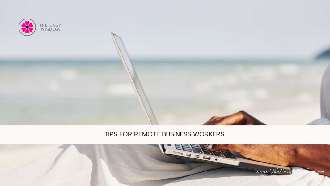 Tips For Remote Business Workers- The Easy Wisdom- www.TheEasyWisdom.com