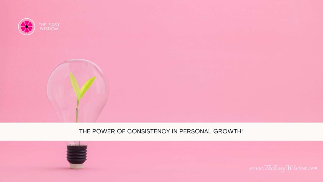 The Power of Consistency in Personal Growth- The Easy Wisdom- www.TheEasyWisdom.com