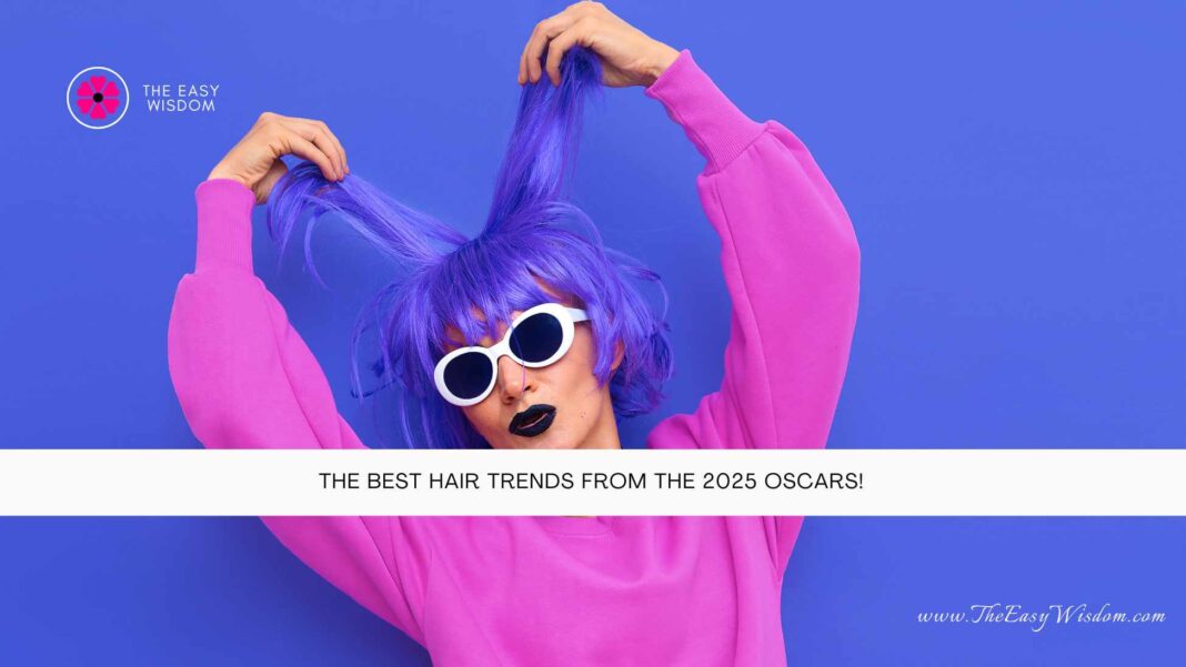 The Best Hair Trends from the 2025 Oscars- The Easy Wisdom- www.TheEasyWisdom.com