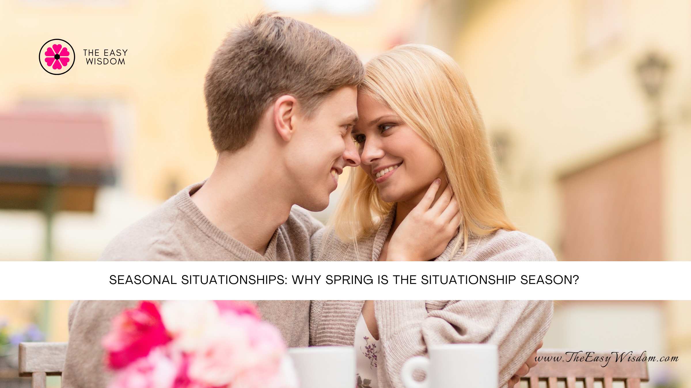 Seasonal Situationships: Why Spring Is the Situationship Season?- The Easy Wisdom- www.TheEasyWisdom.com Seasonal Situationships: Why Spring Is the Situationship Season?- The Easy Wisdom- www.TheEasyWisdom.com