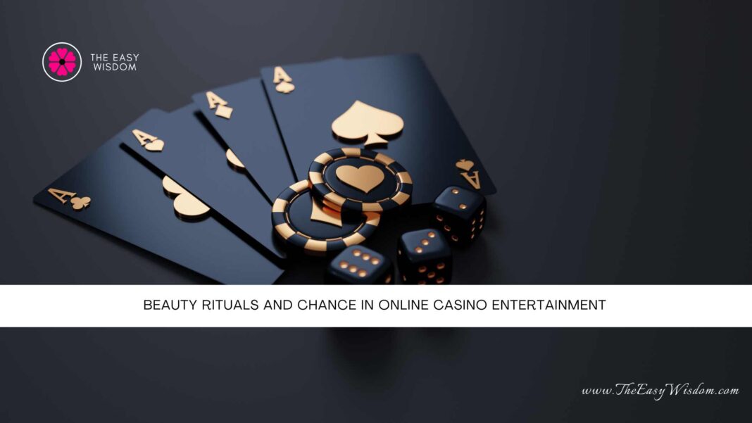 Beauty Rituals And Chance in Online Casino Entertainment- The Easy Wisdom- www.TheEasyWisdom.com