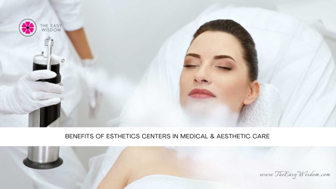 Benefits of Esthetics Centers in Medical & Aesthetic Care- The Easy Wisdom- www.TheEasyWisdom.com