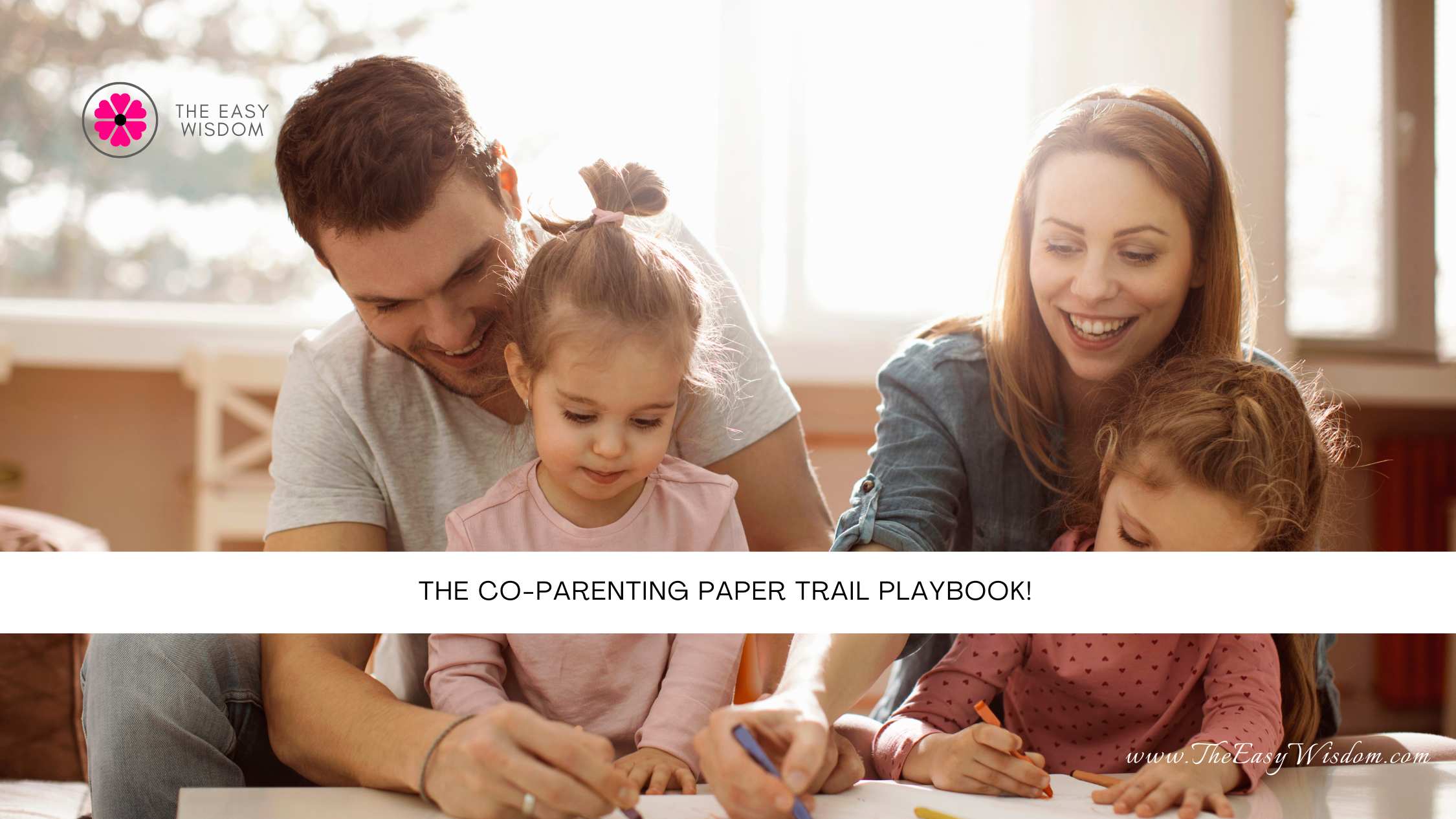 The Co-Parenting Paper Trail Playbook- The Easy Wisdom- www.TheEasyWisdom.com The Co-Parenting Paper Trail Playbook- The Easy Wisdom- www.TheEasyWisdom.com
