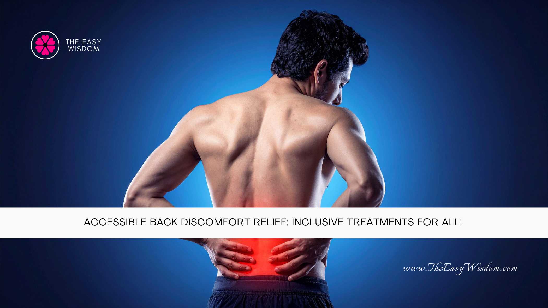 Accessible Back Discomfort Relief Inclusive Treatments For All- The Easy Wisdom- www.TheEasyWisdom.com Accessible Back Discomfort Relief Inclusive Treatments For All- The Easy Wisdom- www.TheEasyWisdom.com