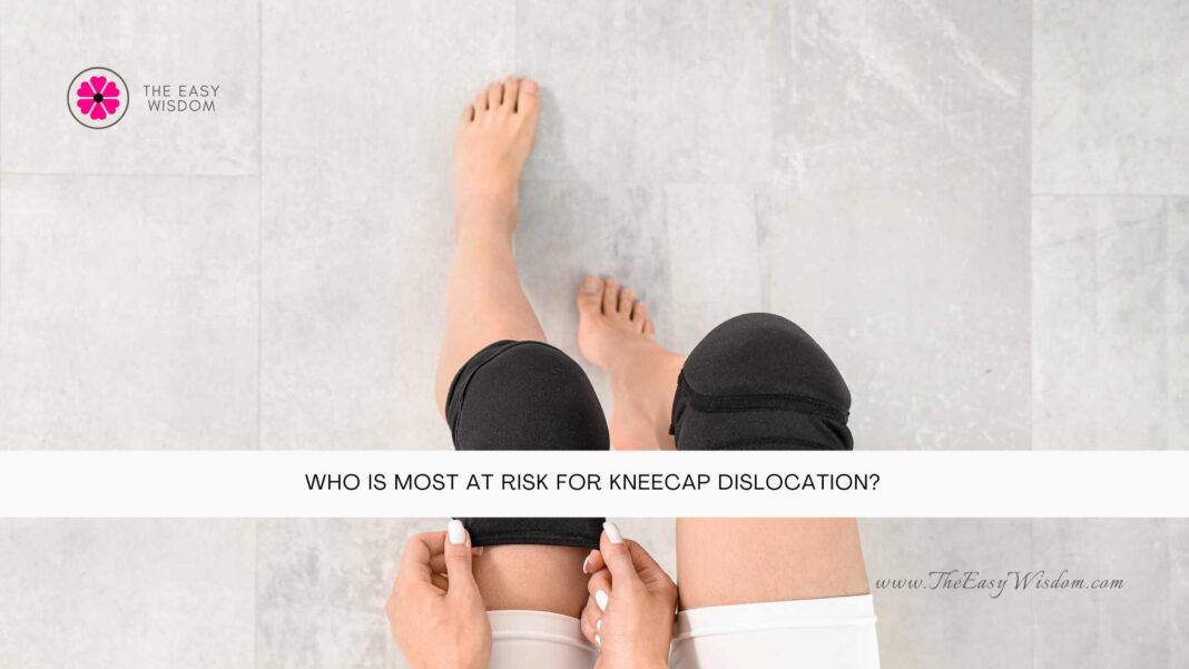 Who Is Most at Risk for Kneecap Dislocation- The Easy Wisdom- www.TheEasyWisdom.com