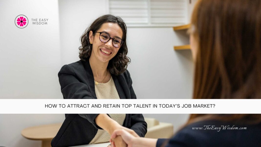 How to Attract and Retain Top Talent in Today’s Job Market- The Easy Wisdom- www.TheEasyWisdom.com