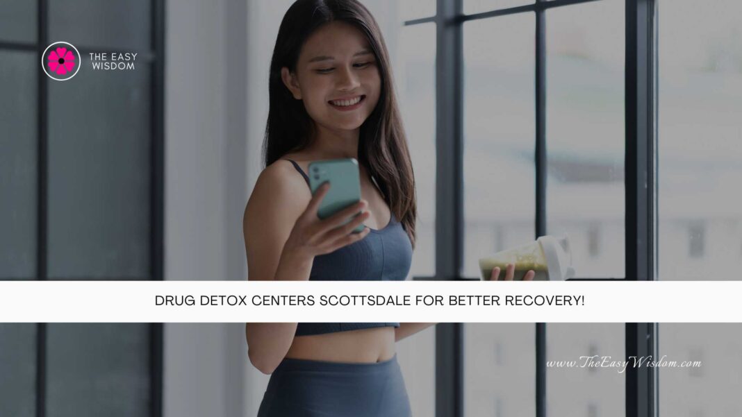 Drug Detox Centers Scottsdale for Better Recovery- The Easy Wisdom- www.TheEasyWisdom.com