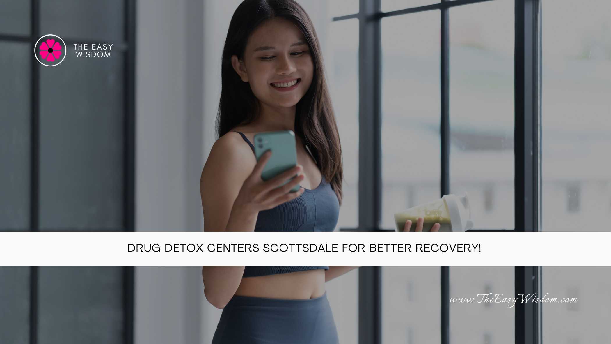 Drug Detox Centers Scottsdale for Better Recovery- The Easy Wisdom- www.TheEasyWisdom.com Drug Detox Centers Scottsdale for Better Recovery- The Easy Wisdom- www.TheEasyWisdom.com