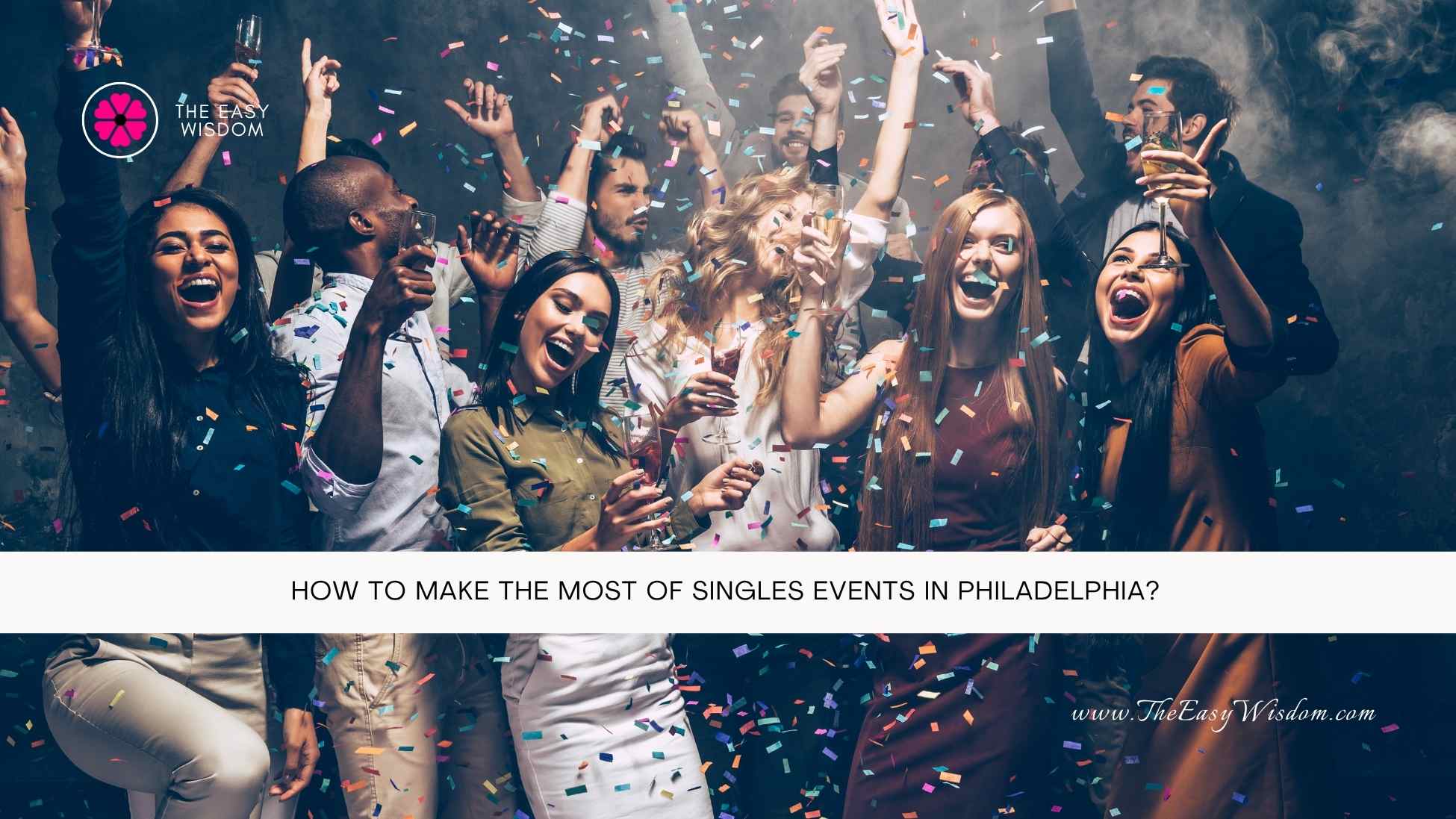 How to Make the Most of Singles Events in Philadelphia- The Easy Wisdom- www.TheEasyWisdom.com