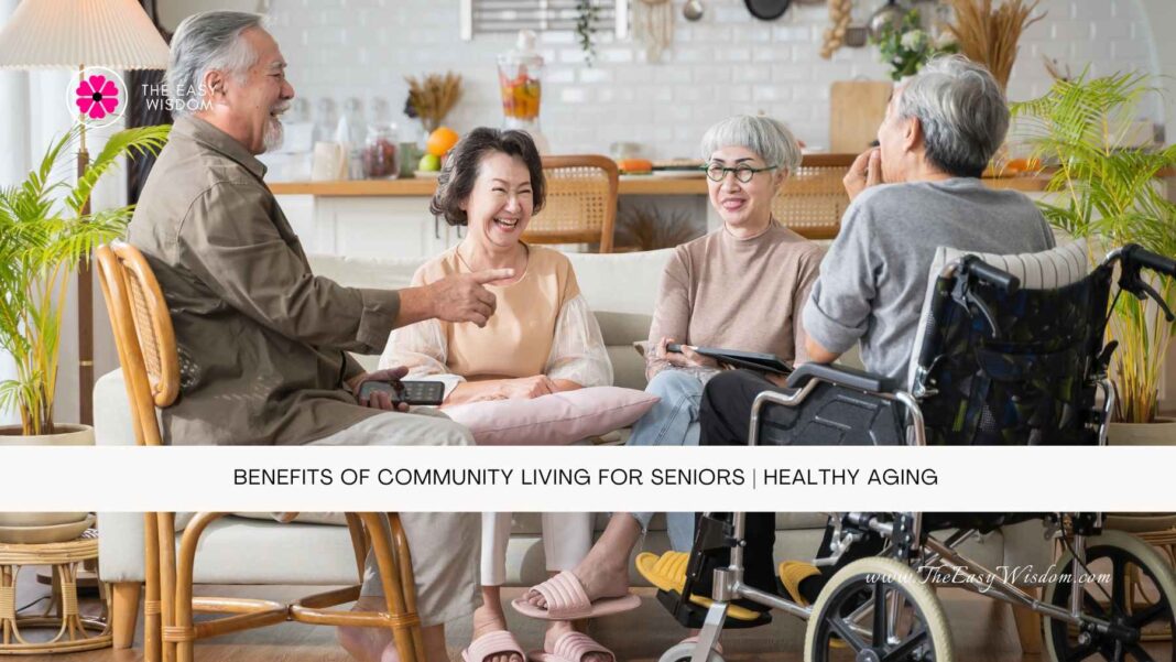 Benefits of Community Living for Seniors Healthy Aging- The Easy Wisdom- www.TheEasyWisdom.com