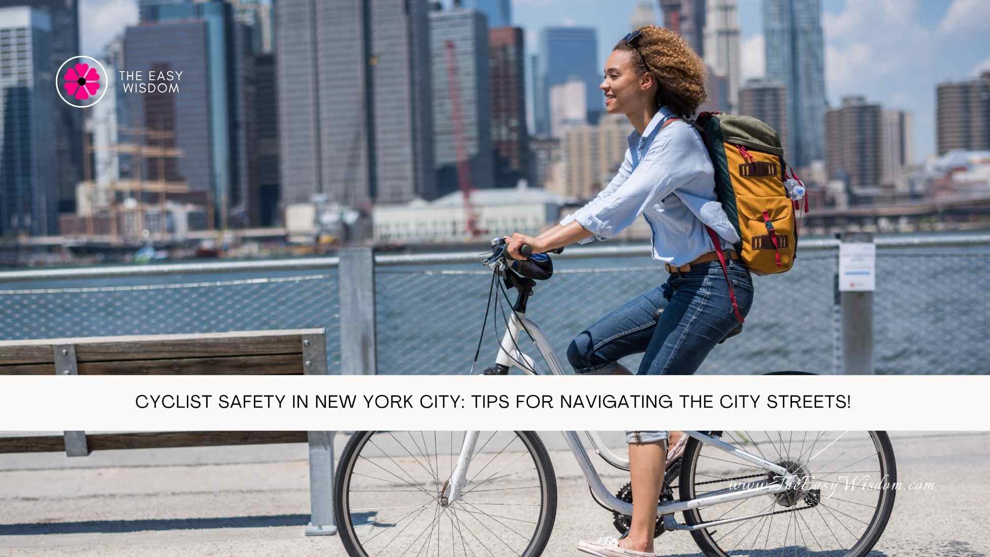 Cyclist Safety in New York City Essential Tips for Navigating the City Streets- The Easy Wisdom- www.TheEasyWisdom.com Cyclist Safety in New York City Essential Tips for Navigating the City Streets- The Easy Wisdom- www.TheEasyWisdom.com