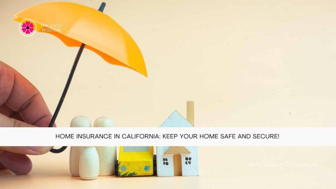 Home Insurance in California Keep Your Home Safe and Secure!- The Easy Wisdom- www.TheEasyWisdom.com Home Insurance in California Keep Your Home Safe and Secure!- The Easy Wisdom- www.TheEasyWisdom.com