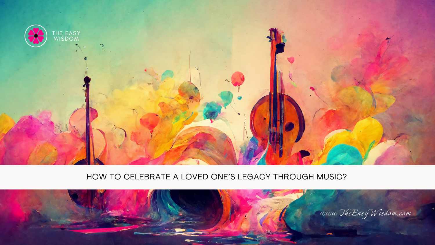 How to Celebrate a Loved One’s Legacy Through Music- The Easy Wisdom- www.TheEasyWisdom.com How to Celebrate a Loved One’s Legacy Through Music- The Easy Wisdom- www.TheEasyWisdom.com