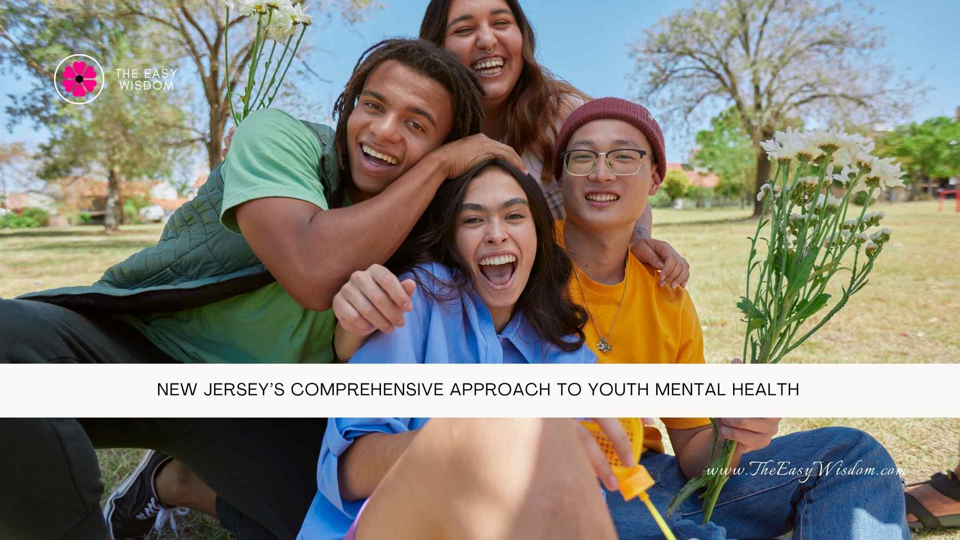 New Jersey’s Comprehensive Approach to Youth Mental Health- The Easy Wisdom- www.TheEasyWisdom.com New Jersey’s Comprehensive Approach to Youth Mental Health- The Easy Wisdom- www.TheEasyWisdom.com