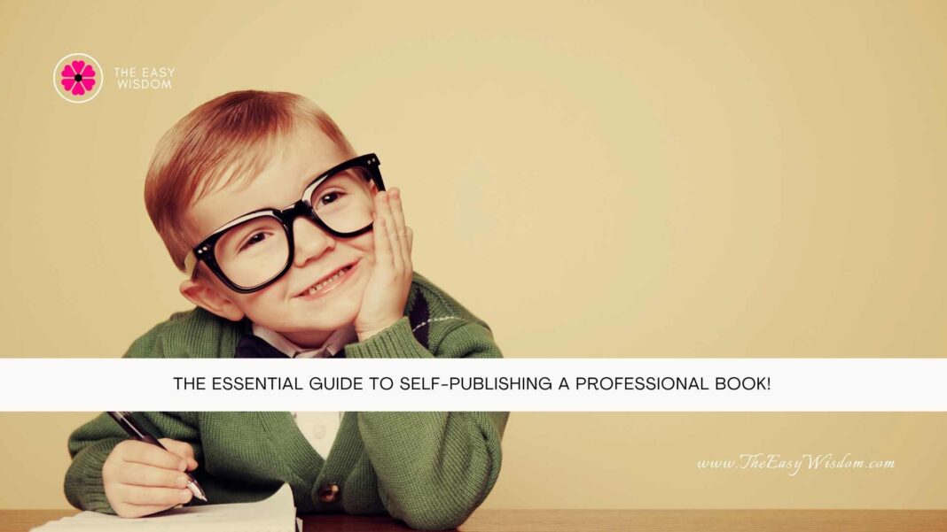 The Essential Guide to Self-Publishing a Professional Book- The Easy Wisdom- www.TheEasyWisdom.com