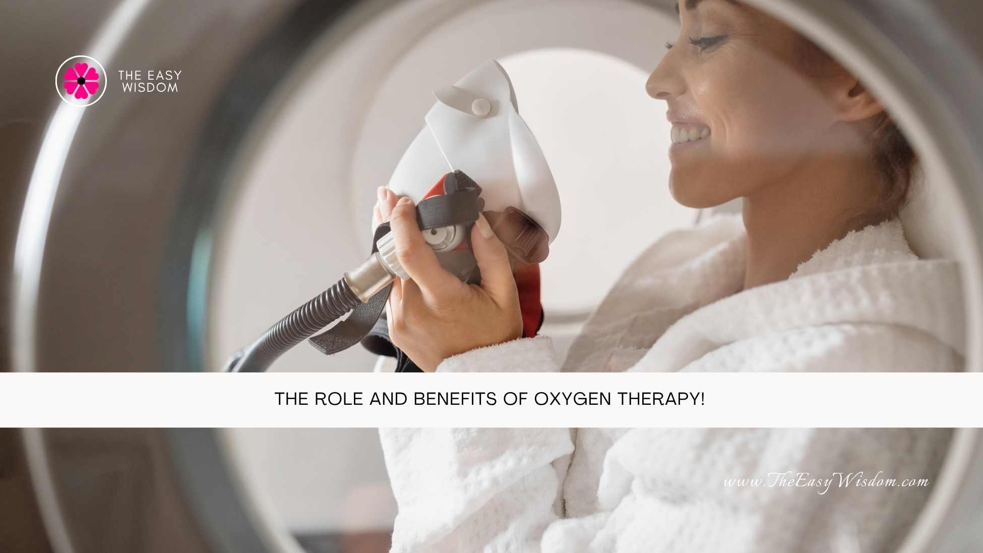 The Role and Benefits of Oxygen Therapy- The Easy Wisdom- www.TheEasyWisdom.com The Role and Benefits of Oxygen Therapy- The Easy Wisdom- www.TheEasyWisdom.com