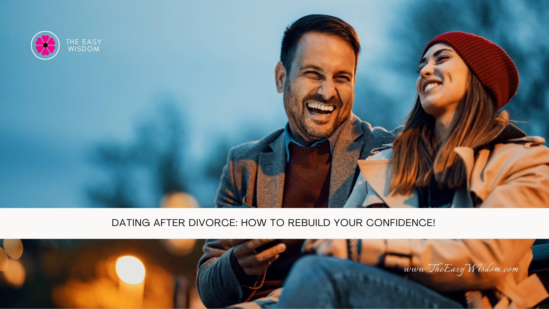 Dating After Divorce How to Rebuild Your Confidence- The Easy Wisdom- www.TheEasyWisdom.com Dating After Divorce How to Rebuild Your Confidence- The Easy Wisdom- www.TheEasyWisdom.com