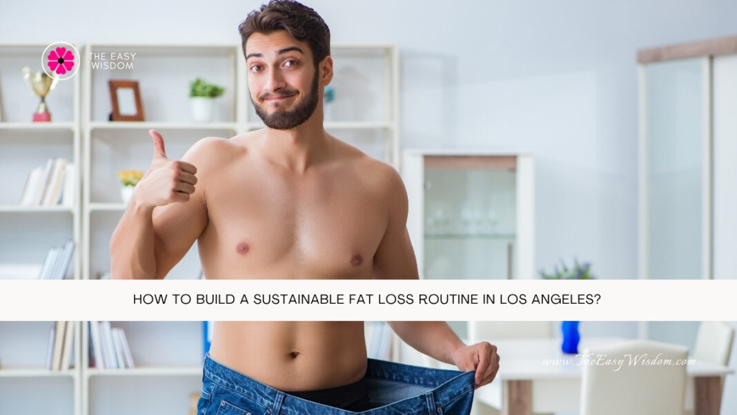 How to Build a Sustainable Fat Loss Routine in Los Angeles- The Easy Wisdom- www.TheEasyWisdom.com