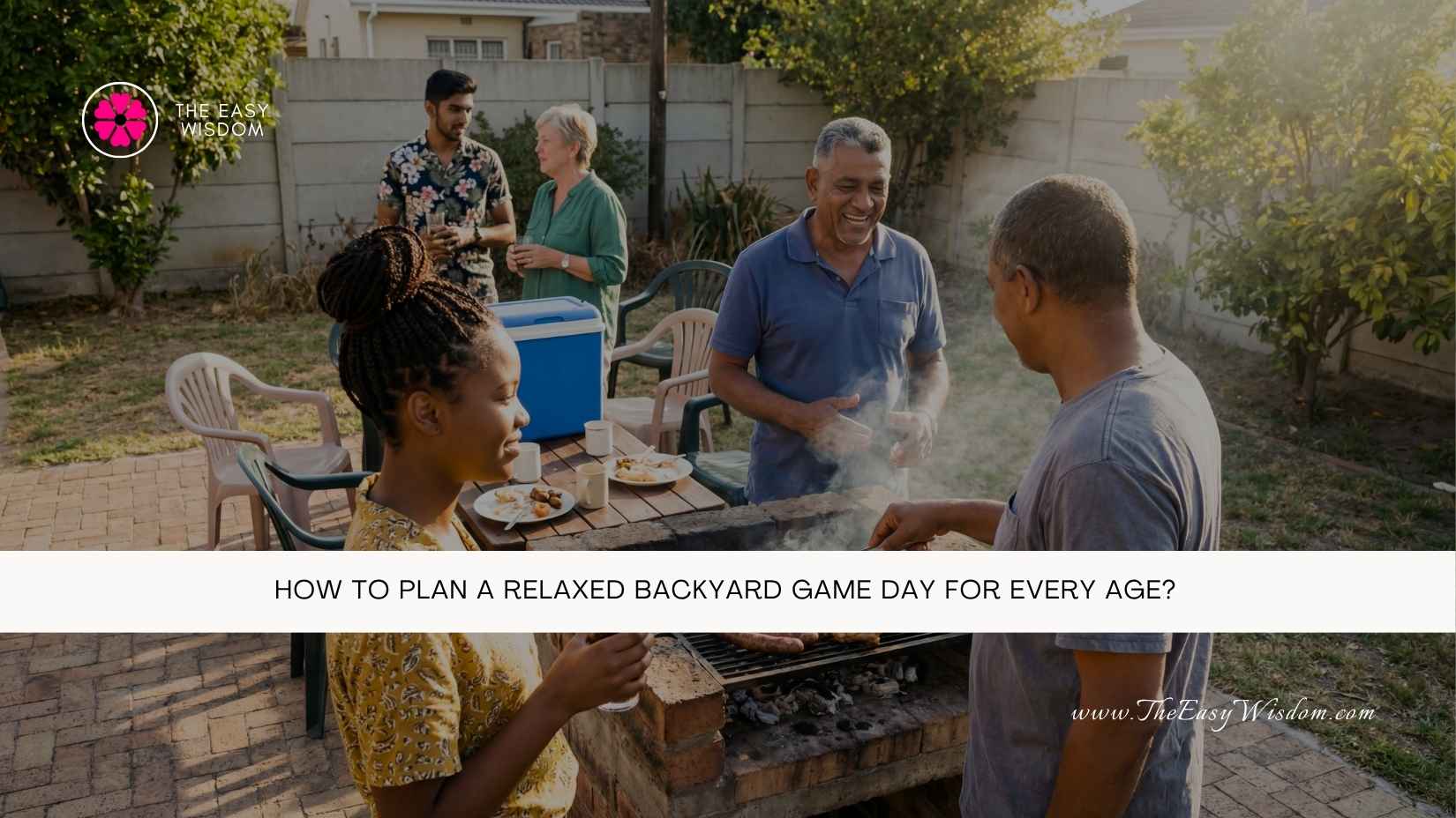 How to Plan a Relaxed Backyard Game Day for Every Age- The Easy Wisdom- www.TheEasyWisdom.com How to Plan a Relaxed Backyard Game Day for Every Age- The Easy Wisdom- www.TheEasyWisdom.com