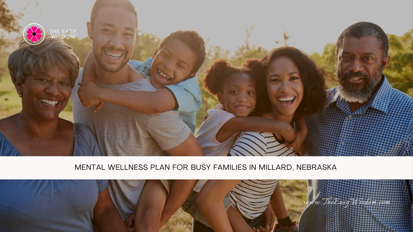 Mental Wellness Plan for Busy Families in Millard, Nebraska- The Easy Wisdom- www.TheEasyWisdom.com Mental Wellness Plan for Busy Families in Millard, Nebraska- The Easy Wisdom- www.TheEasyWisdom.com