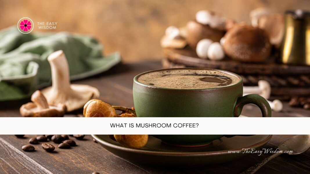 What Is Mushroom Coffee- The Easy Wisdom- www.TheEasyWisdom.com